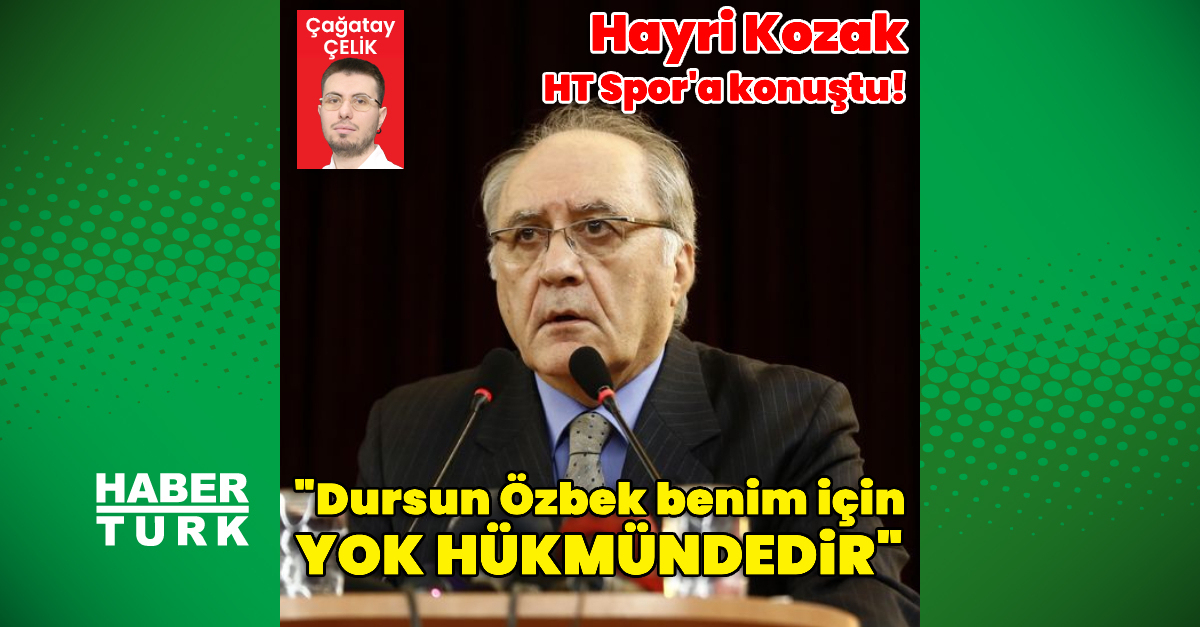 Hayri Kozak: Dursun Özbek benim için yok hükmündedir